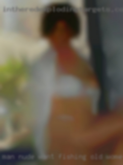 Man nude want fishing old women for sexfun.